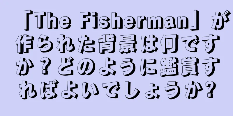 「The Fisherman」が作られた背景は何ですか？どのように鑑賞すればよいでしょうか?