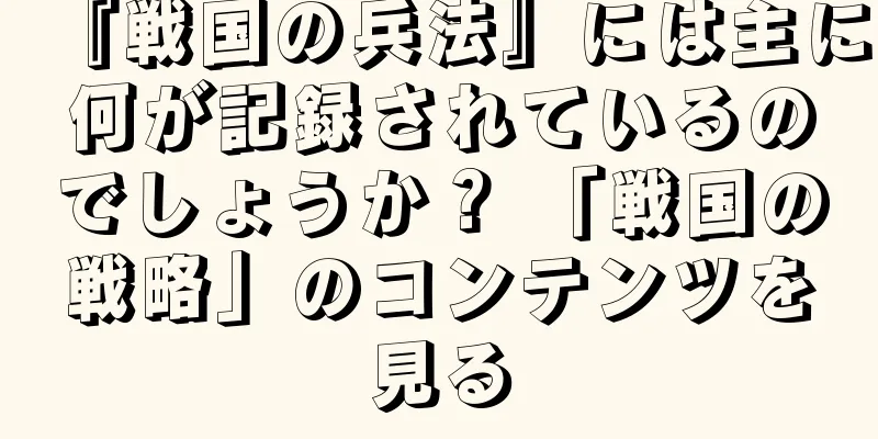 『戦国の兵法』には主に何が記録されているのでしょうか？ 「戦国の戦略」のコンテンツを見る