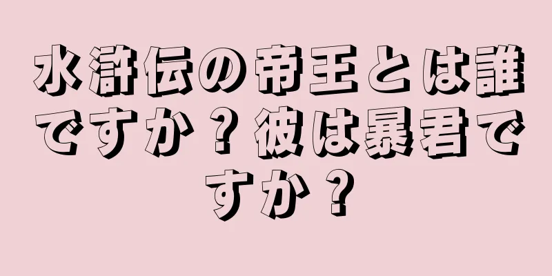 水滸伝の帝王とは誰ですか？彼は暴君ですか？