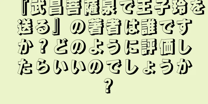 『武昌菩薩泉で王子玲を送る』の著者は誰ですか？どのように評価したらいいのでしょうか？