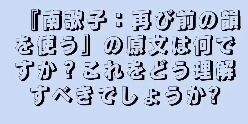 『南歌子：再び前の韻を使う』の原文は何ですか？これをどう理解すべきでしょうか?