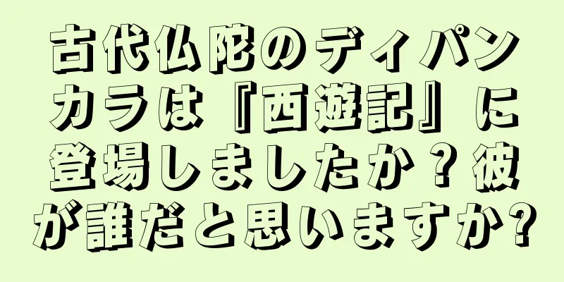 古代仏陀のディパンカラは『西遊記』に登場しましたか？彼が誰だと思いますか?