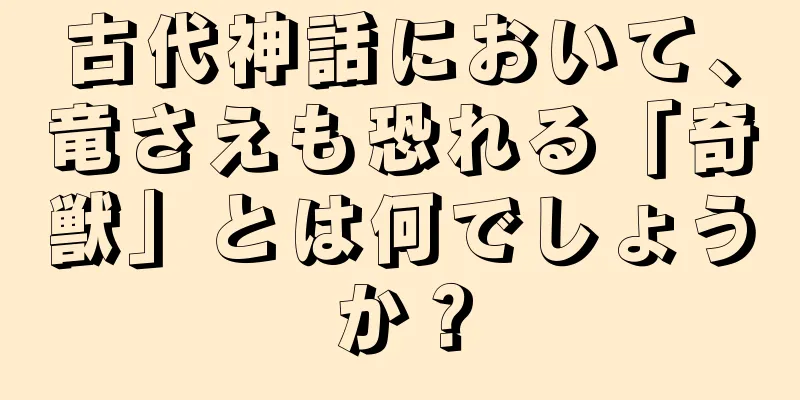 古代神話において、竜さえも恐れる「奇獣」とは何でしょうか？