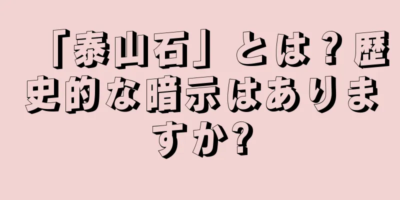 「泰山石」とは？歴史的な暗示はありますか?
