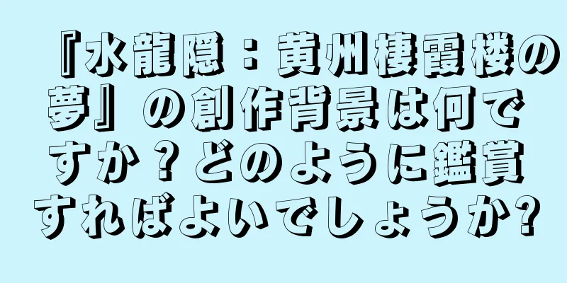『水龍隠：黄州棲霞楼の夢』の創作背景は何ですか？どのように鑑賞すればよいでしょうか?