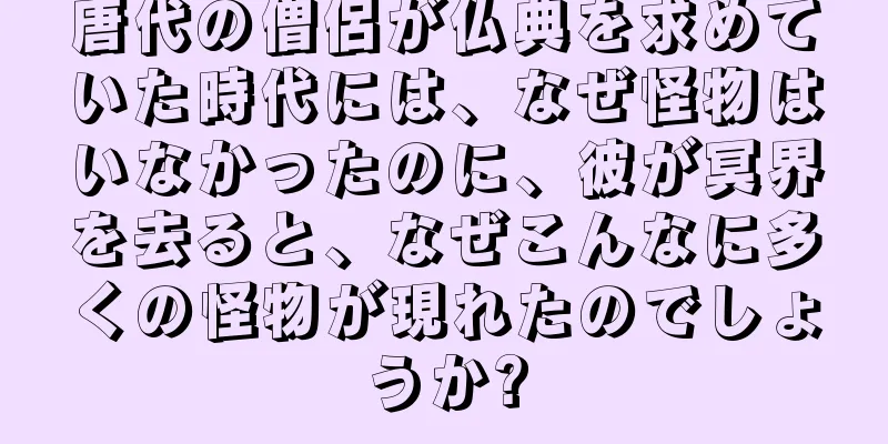 唐代の僧侶が仏典を求めていた時代には、なぜ怪物はいなかったのに、彼が冥界を去ると、なぜこんなに多くの怪物が現れたのでしょうか?