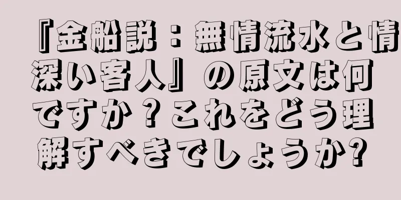 『金船説：無情流水と情深い客人』の原文は何ですか？これをどう理解すべきでしょうか?