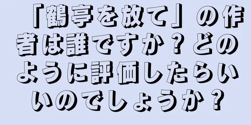 「鶴亭を放て」の作者は誰ですか？どのように評価したらいいのでしょうか？