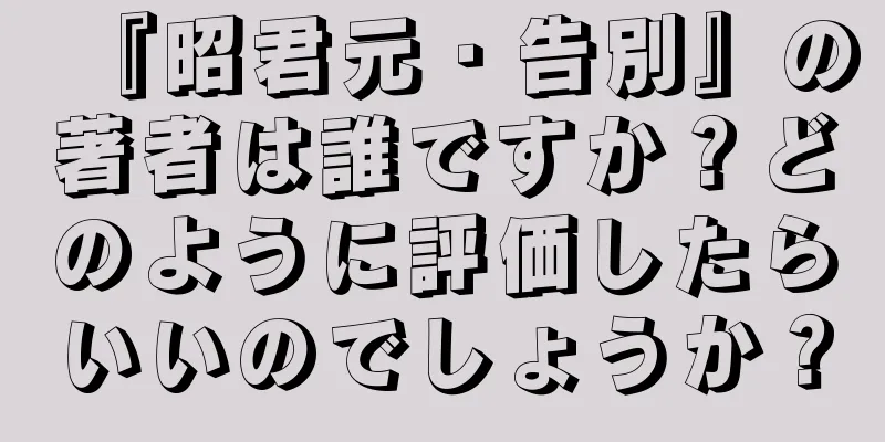 『昭君元・告別』の著者は誰ですか？どのように評価したらいいのでしょうか？