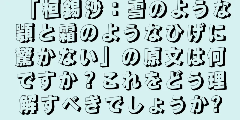 「桓錫沙：雪のような顎と霜のようなひげに驚かない」の原文は何ですか？これをどう理解すべきでしょうか?