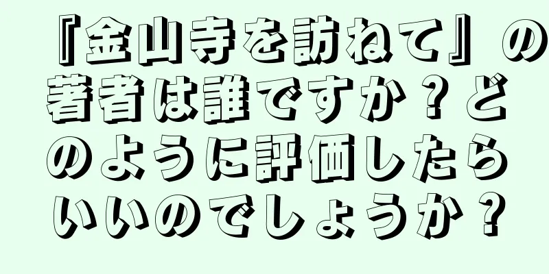 『金山寺を訪ねて』の著者は誰ですか？どのように評価したらいいのでしょうか？