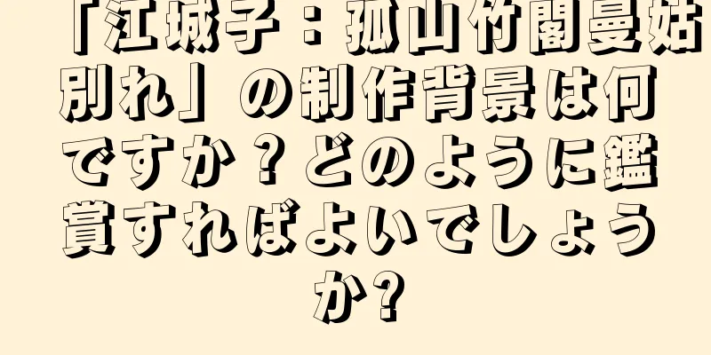 「江城子：孤山竹閣曼姑別れ」の制作背景は何ですか？どのように鑑賞すればよいでしょうか?