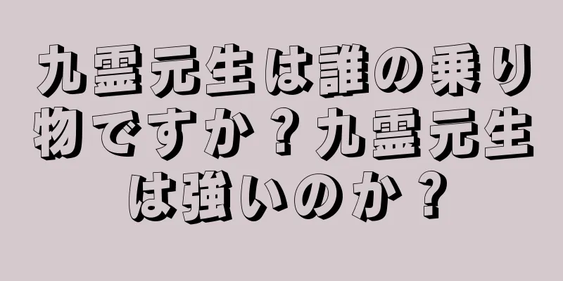 九霊元生は誰の乗り物ですか？九霊元生は強いのか？