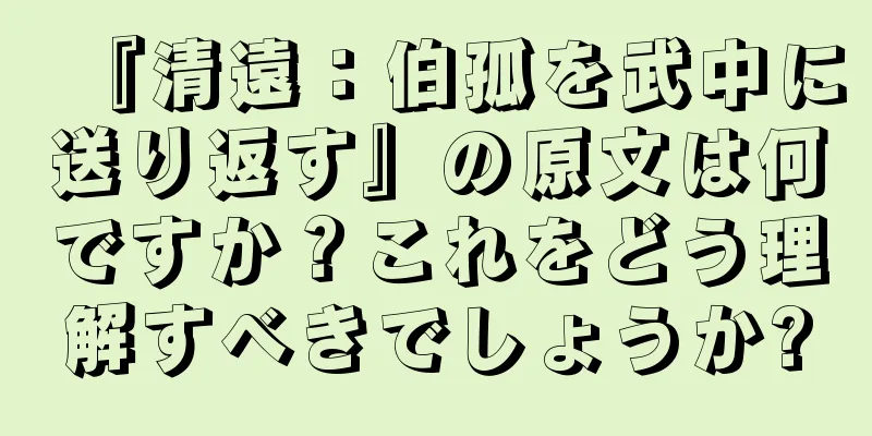 『清遠：伯孤を武中に送り返す』の原文は何ですか？これをどう理解すべきでしょうか?