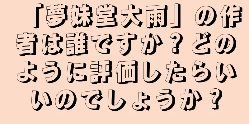 「夢妹堂大雨」の作者は誰ですか？どのように評価したらいいのでしょうか？