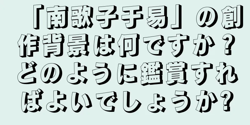 「南歌子于易」の創作背景は何ですか？どのように鑑賞すればよいでしょうか?