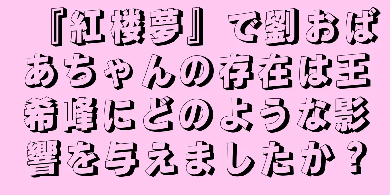 『紅楼夢』で劉おばあちゃんの存在は王希峰にどのような影響を与えましたか？
