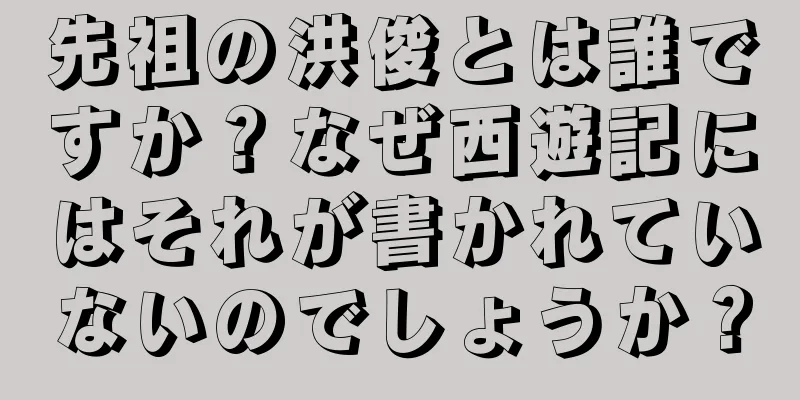 先祖の洪俊とは誰ですか？なぜ西遊記にはそれが書かれていないのでしょうか？