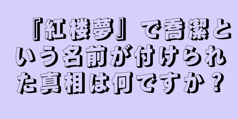 『紅楼夢』で喬潔という名前が付けられた真相は何ですか？