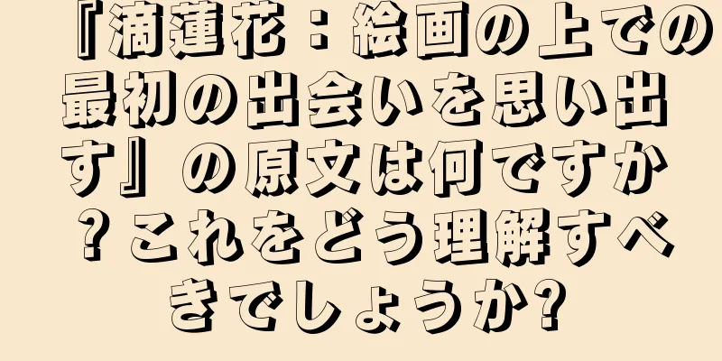 『滴蓮花：絵画の上での最初の出会いを思い出す』の原文は何ですか？これをどう理解すべきでしょうか?