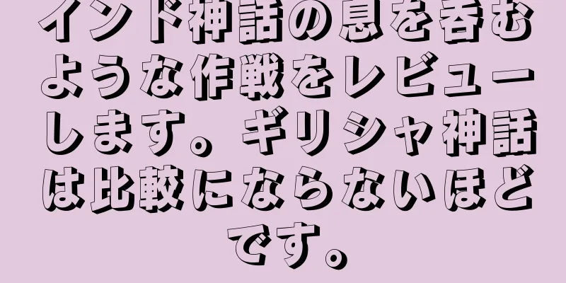 インド神話の息を呑むような作戦をレビューします。ギリシャ神話は比較にならないほどです。