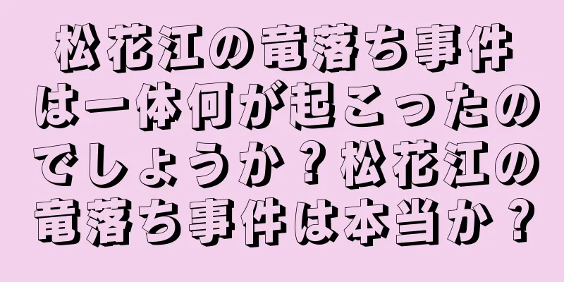 松花江の竜落ち事件は一体何が起こったのでしょうか？松花江の竜落ち事件は本当か？