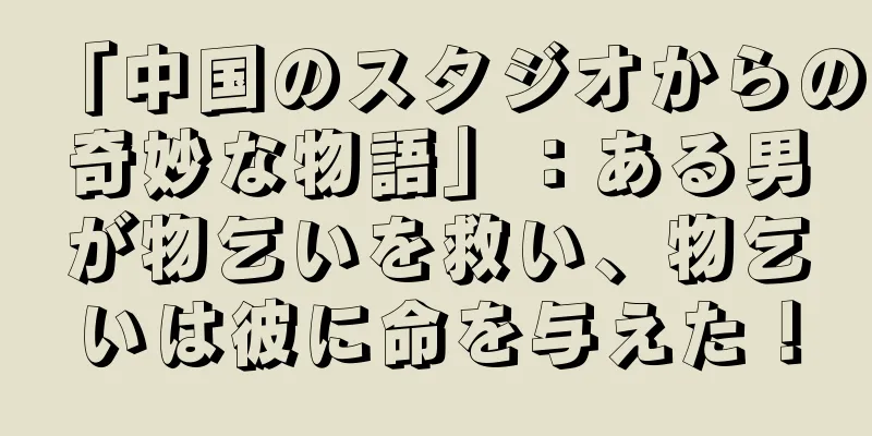 「中国のスタジオからの奇妙な物語」：ある男が物乞いを救い、物乞いは彼に命を与えた！