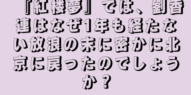 『紅楼夢』では、劉香連はなぜ1年も経たない放浪の末に密かに北京に戻ったのでしょうか？