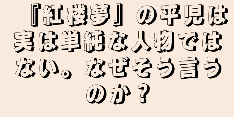 『紅楼夢』の平児は実は単純な人物ではない。なぜそう言うのか？