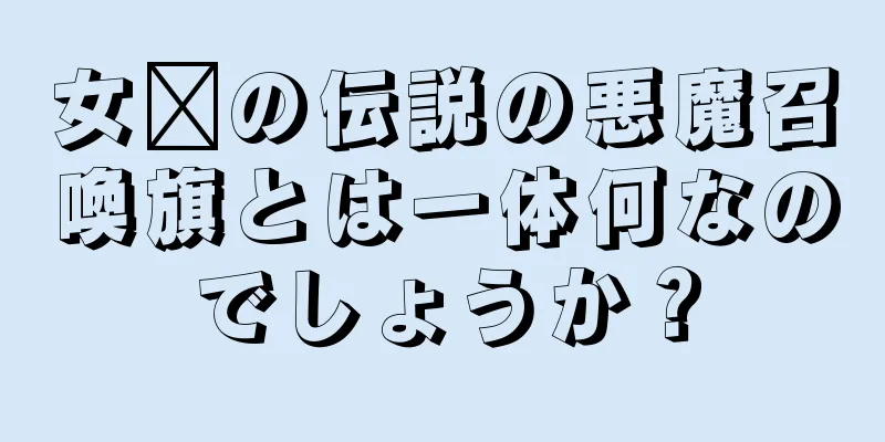 女媧の伝説の悪魔召喚旗とは一体何なのでしょうか？