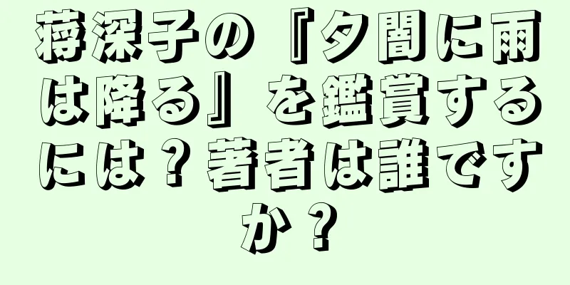 蒋深子の『夕闇に雨は降る』を鑑賞するには？著者は誰ですか？
