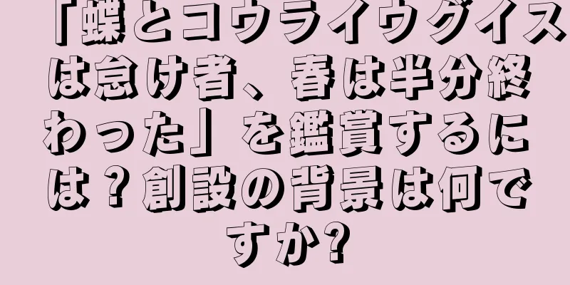 「蝶とコウライウグイスは怠け者、春は半分終わった」を鑑賞するには？創設の背景は何ですか?