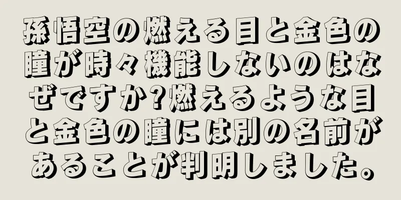 孫悟空の燃える目と金色の瞳が時々機能しないのはなぜですか?燃えるような目と金色の瞳には別の名前があることが判明しました。