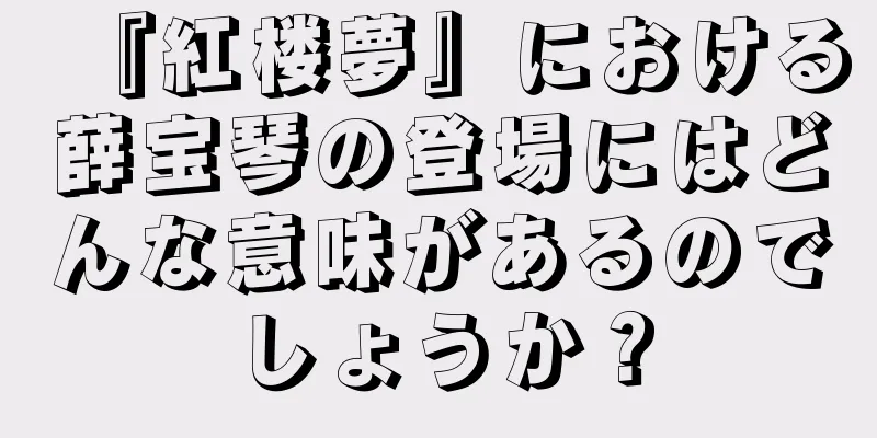 『紅楼夢』における薛宝琴の登場にはどんな意味があるのでしょうか？