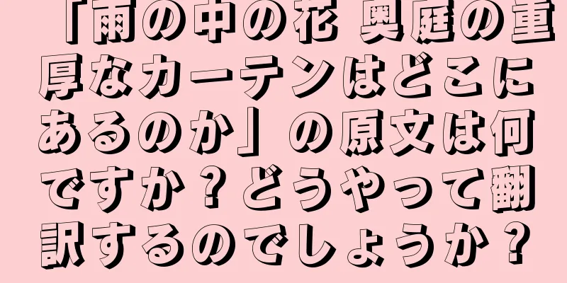 「雨の中の花 奥庭の重厚なカーテンはどこにあるのか」の原文は何ですか？どうやって翻訳するのでしょうか？