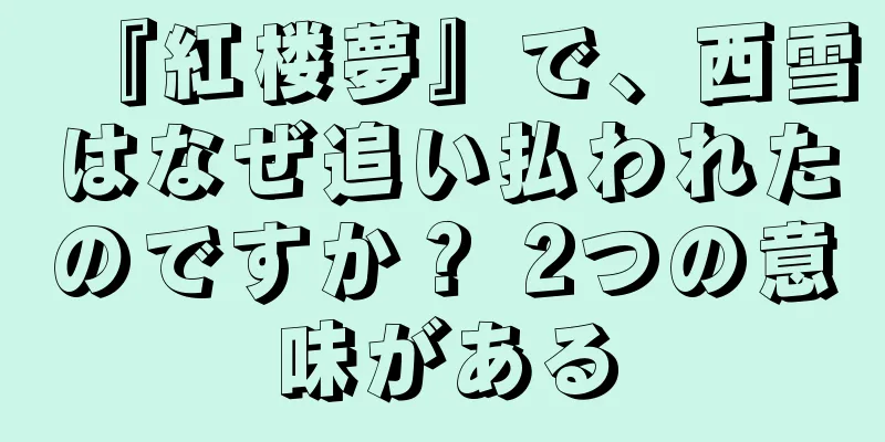 『紅楼夢』で、西雪はなぜ追い払われたのですか？ 2つの意味がある