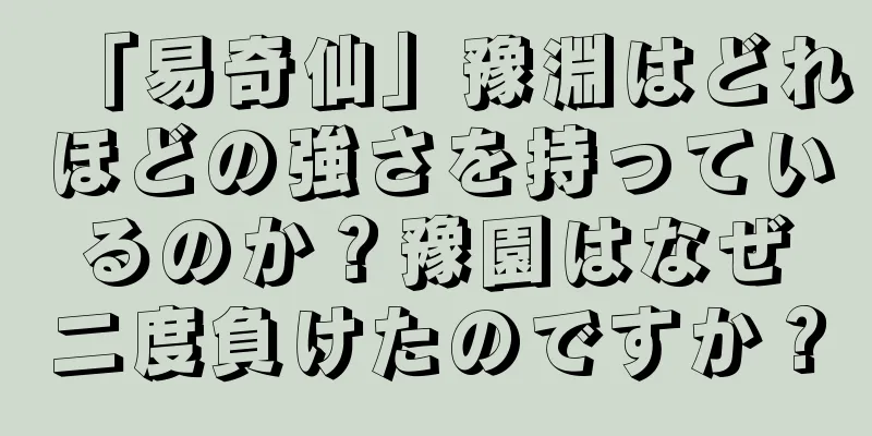 「易奇仙」豫淵はどれほどの強さを持っているのか？豫園はなぜ二度負けたのですか？