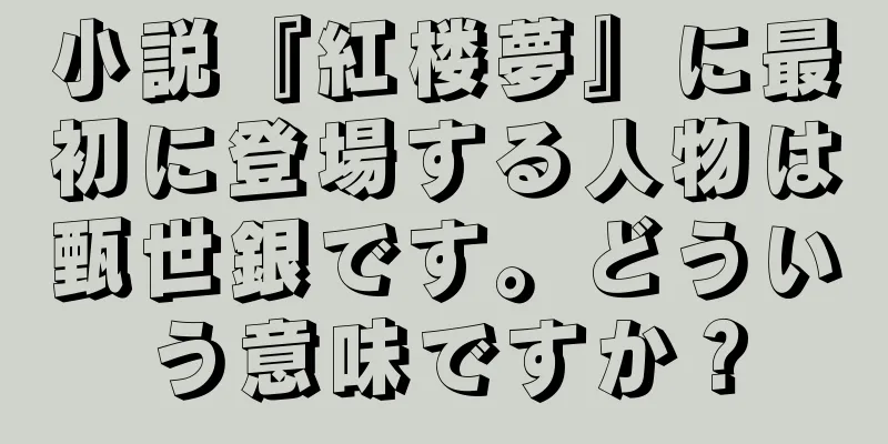 小説『紅楼夢』に最初に登場する人物は甄世銀です。どういう意味ですか？
