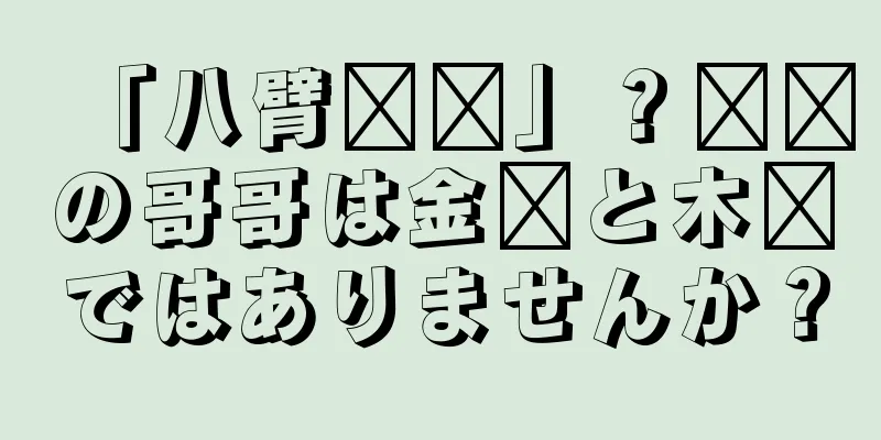 「八臂哪吒」？哪吒の哥哥は金吒と木吒ではありませんか？