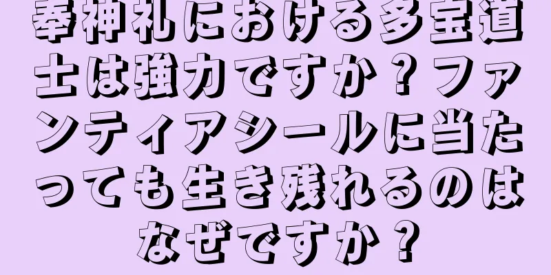 奉神礼における多宝道士は強力ですか？ファンティアシールに当たっても生き残れるのはなぜですか？