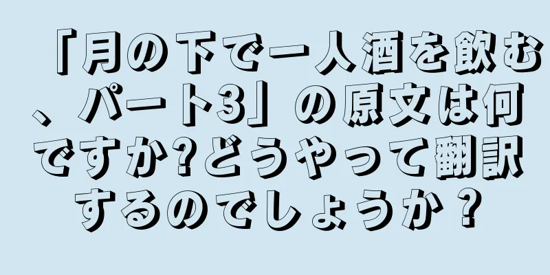 「月の下で一人酒を飲む、パート3」の原文は何ですか?どうやって翻訳するのでしょうか？