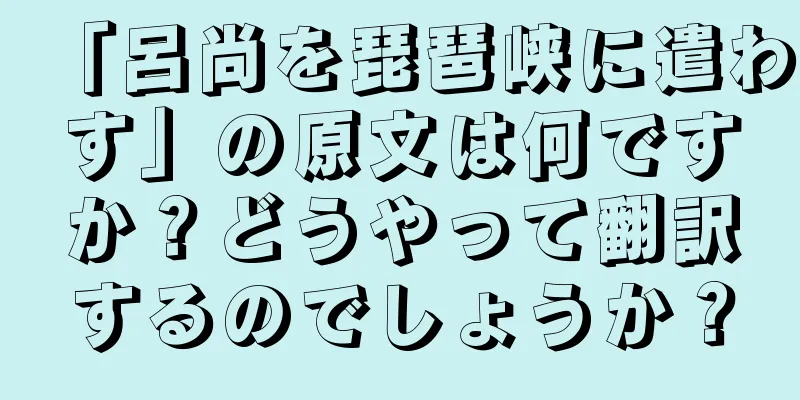 「呂尚を琵琶峡に遣わす」の原文は何ですか？どうやって翻訳するのでしょうか？