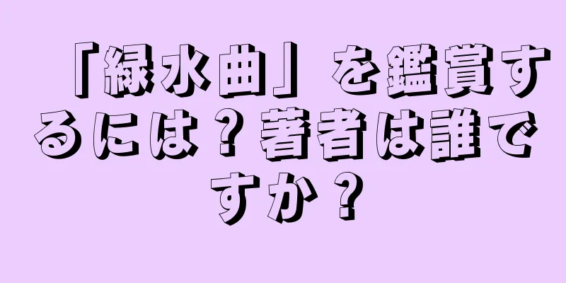 「緑水曲」を鑑賞するには？著者は誰ですか？