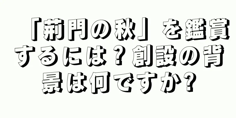 「荊門の秋」を鑑賞するには？創設の背景は何ですか?