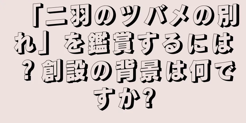 「二羽のツバメの別れ」を鑑賞するには？創設の背景は何ですか?
