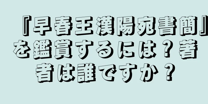 『早春王漢陽宛書簡』を鑑賞するには？著者は誰ですか？