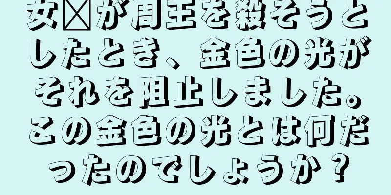 女媧が周王を殺そうとしたとき、金色の光がそれを阻止しました。この金色の光とは何だったのでしょうか？