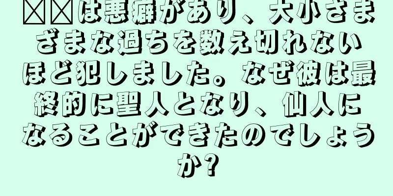 哪吒は悪癖があり、大小さまざまな過ちを数え切れないほど犯しました。なぜ彼は最終的に聖人となり、仙人になることができたのでしょうか?