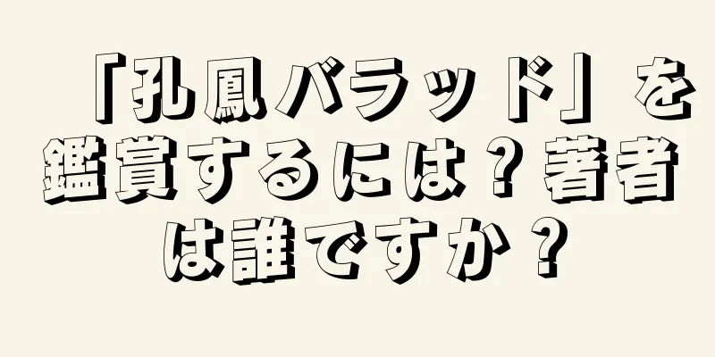 「孔鳳バラッド」を鑑賞するには？著者は誰ですか？