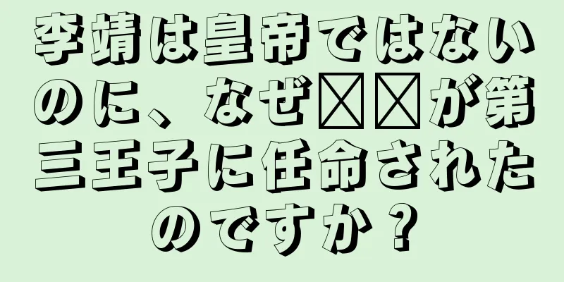 李靖は皇帝ではないのに、なぜ哪吒が第三王子に任命されたのですか？